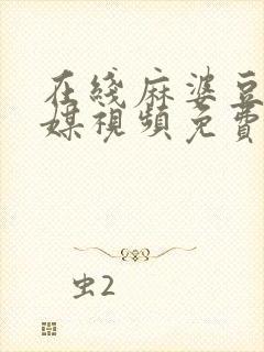 在线麻婆豆腐传媒视频免费