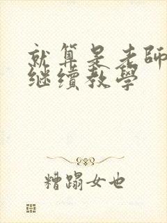 就算是老师也想继续教学