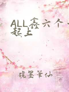 ALL鑫六个一起上