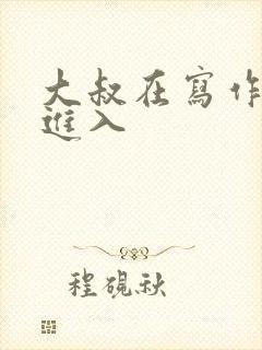 大叔在写作业时进入