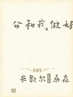 公和我做好爽