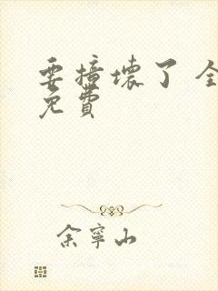 要撞坏了 全文免费