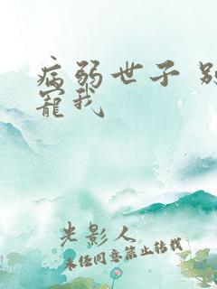 病弱世子 别太宠我