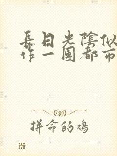 长日光阴似箭乱作一团都市言情