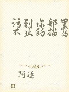 污到你那里滴水不止的描写方法