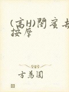 (高H)闺蜜去按摩