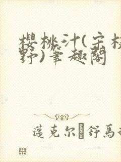 樱桃汁(宋枝江野)笔趣阁