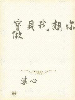 宝贝我想你用嘴做