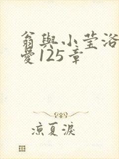 翁与小莹浴室欢爱125章