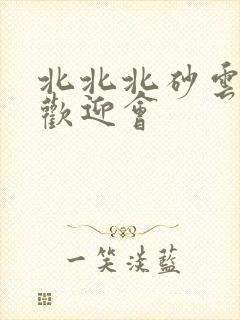 北北北砂云缨的欢迎会