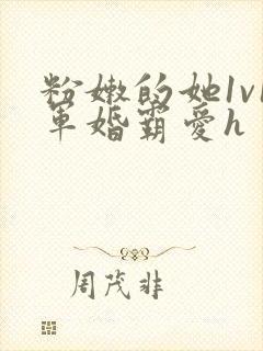 粉嫩的她1v1军婚霸爱h