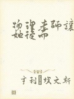 物理老师让我上她后面