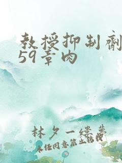 教授抑制剂要吗59章肉