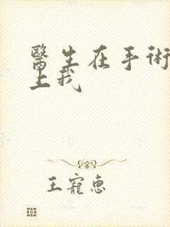 医生在手术室里上我