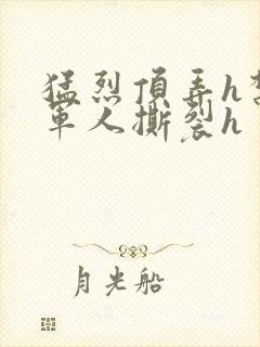 猛烈顶弄h禁欲军人撕裂h