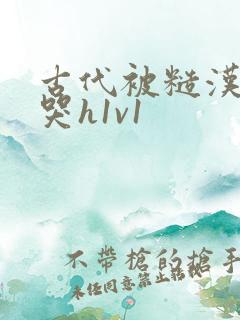 古代被糙汉被禽哭h1v1