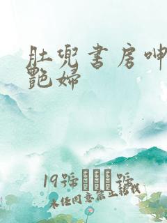 肚兜书房呻吟h艳妇