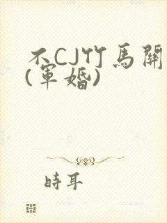 不CJ竹马关系(军婚)