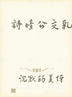 诗晴公交乳欲乱