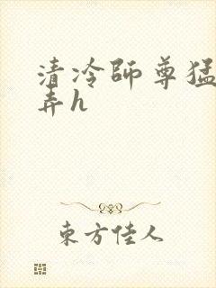 清冷师尊猛烈顶弄h