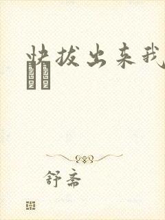 快拔出来我是你嫲嫲