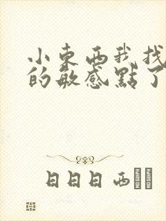 小东西我找到你的敏感点了