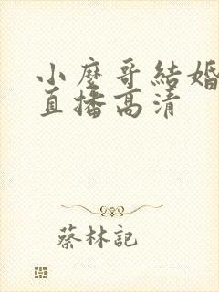 小么哥结婚视频直播高清