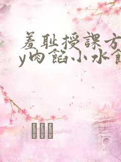 羞耻授课方式by肉馅小水饺