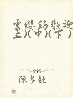 云缨的欢迎会(上)(中)(下 )漫画