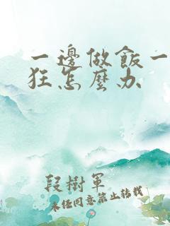 一边做饭一边躁狂怎么办