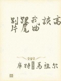 别跟我谈高富帅片尾曲