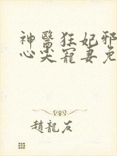 神医狂妃邪王的心尖宠妻免费阅读