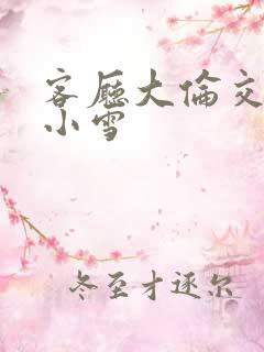 客厅大伦交侩h小雪