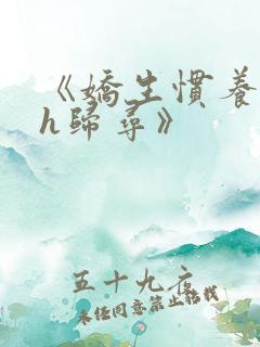 《娇生惯养4ph归寻》