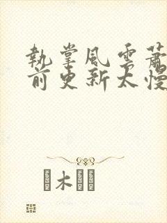 执掌风云萧峥超前更新太慢