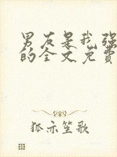 男友是我强睡来的全文免费阅读