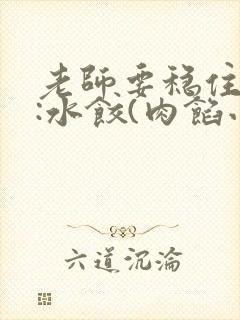 老师要稳住作者:水饺(肉馅小水饺)