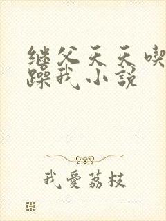 继父天天吃我奶躁我小说