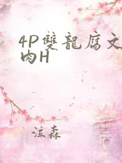 4P双龙腐文纯肉H