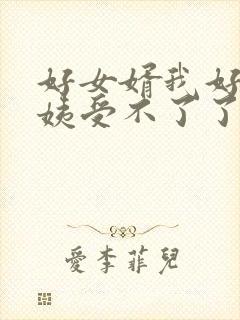 好女婿我好庠阿姨受不了了