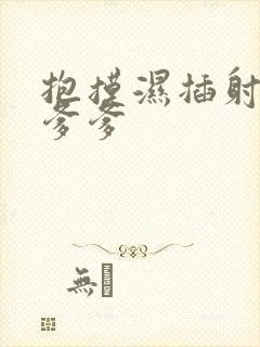 抱摸湿插射攻略爹爹