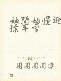 她开始慢迎迎合徐平雪