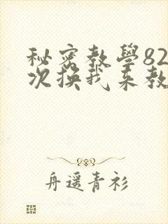秘密教学82这次换我来教你了