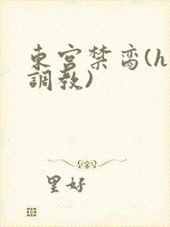 东宫禁脔(h 调教)