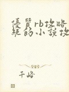 优质rb攻略系统的小说攻略系统全文免费阅读