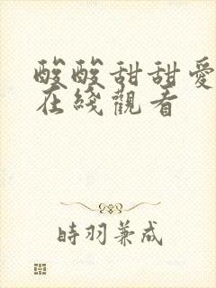 酸酸甜甜爱上你在线观看