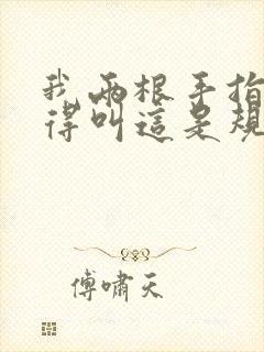 我两根手指你就得叫这是规矩