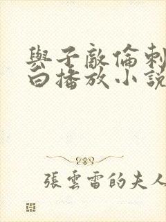 与子敌伦刺激对白播放小说