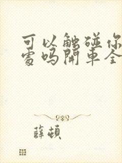 可以触碰你的深处吗开车全部游戏