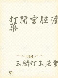 打开宫腔灌注性药